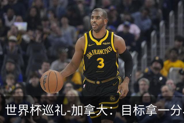 世界杯巡礼-加拿大：目标拿一分、赢一场，晋级32强