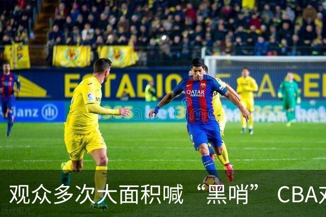 观众多次大面积喊“黑哨” CBA对上海赛区、上海久事俱乐部处罚